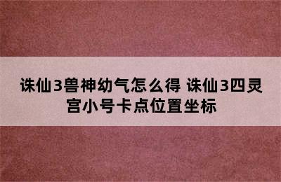 诛仙3兽神幼气怎么得 诛仙3四灵宫小号卡点位置坐标